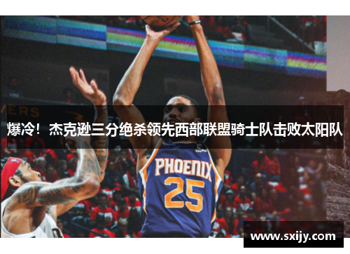 爆冷！杰克逊三分绝杀领先西部联盟骑士队击败太阳队