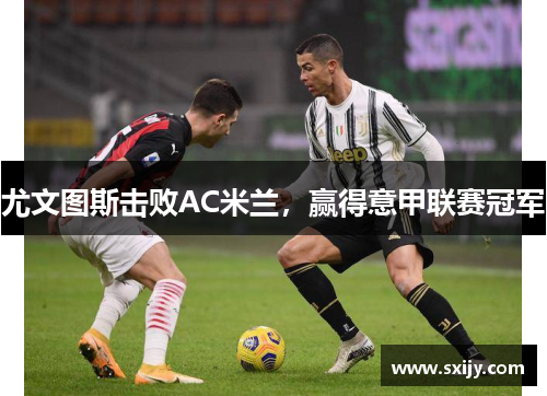 尤文图斯击败AC米兰，赢得意甲联赛冠军