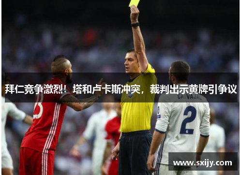 拜仁竞争激烈！塔和卢卡斯冲突，裁判出示黄牌引争议