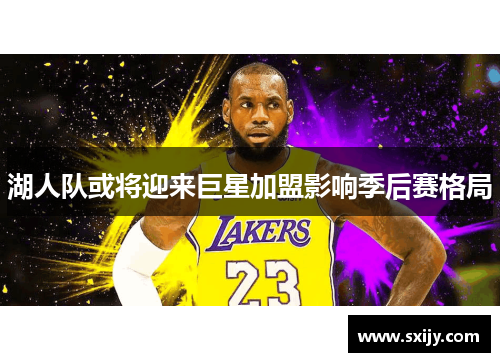 湖人队或将迎来巨星加盟影响季后赛格局