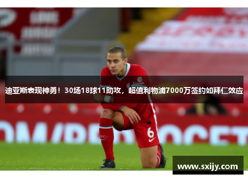 迪亚斯表现神勇！30场18球11助攻，超值利物浦7000万签约如拜仁效应