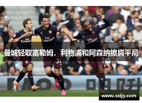 曼城轻取富勒姆，利物浦和阿森纳擦肩平局