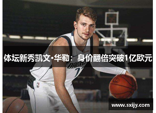 体坛新秀凯文·华勒：身价翻倍突破1亿欧元